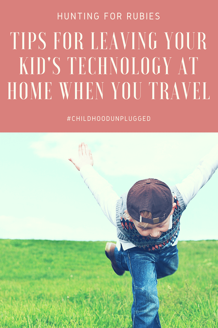 Back to Basics Travel - The Benefits of Leaving Your Child's Technology at Home. Tips for making travel without your kid's technology. www.huntingforrubies.com